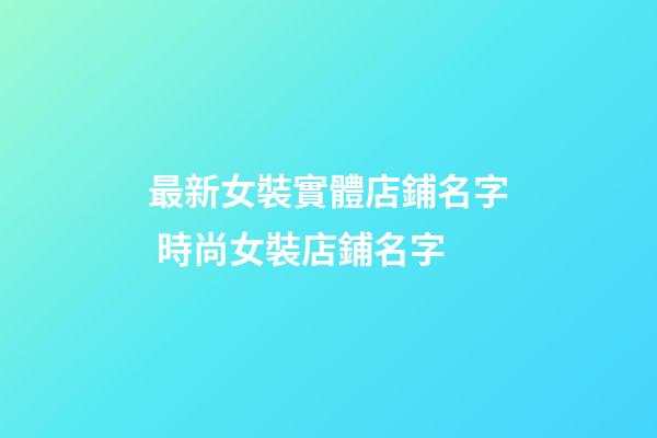 最新女裝實體店鋪名字 時尚女裝店鋪名字-第1張-店鋪起名-玄機(jī)派